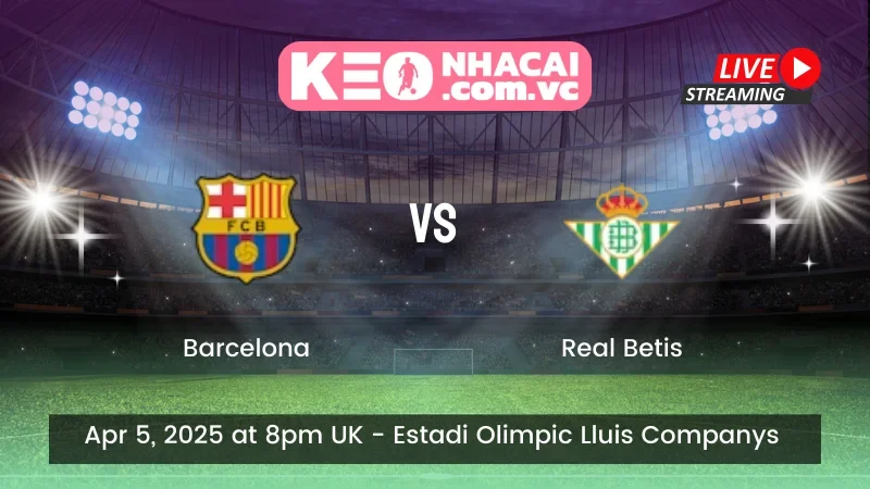 Nhận định trận đấu Barcelona vs Real Betis - Ngày 05/04/2025