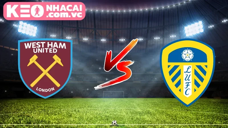 Tổng quan toàn cảnh trận cầu kinh điển Leeds United vs West Ham United