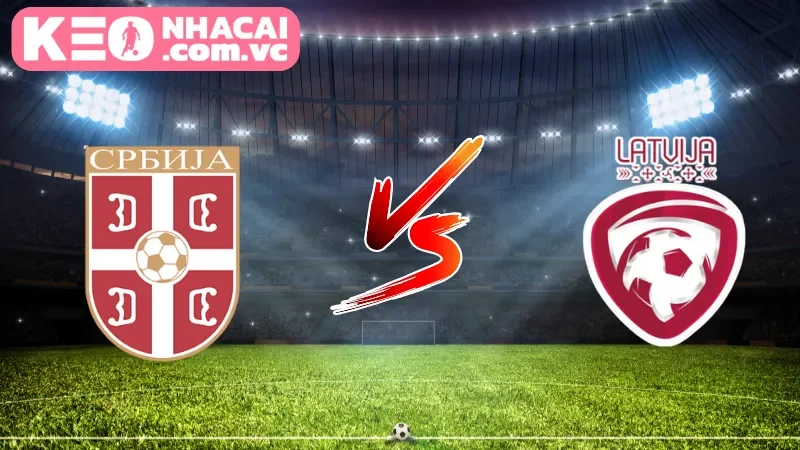 Cái nhìn tổng quát về trận đấu Serbia vs Latvia